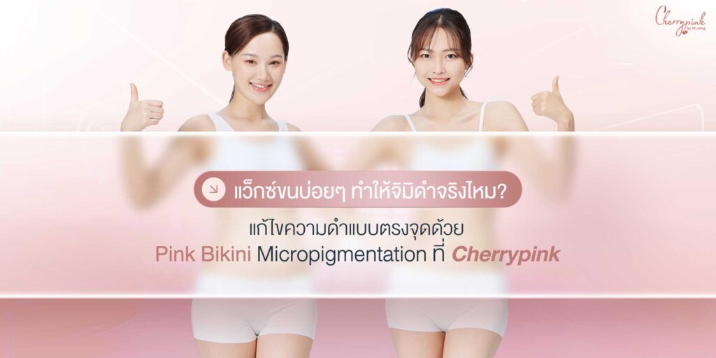 แว็กซ์ขนบ่อยๆ ทำให้จิมิดำจริงไหม? แก้ไขความดำแบบตรงจุดด้วย Pink Bikini Micropigmentation ที่ Cherrypink